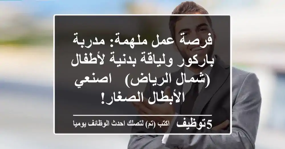 فرصة عمل ملهمة: مدربة باركور ولياقة بدنية لأطفال (شمال الرياض) - اصنعي الأبطال الصغار!