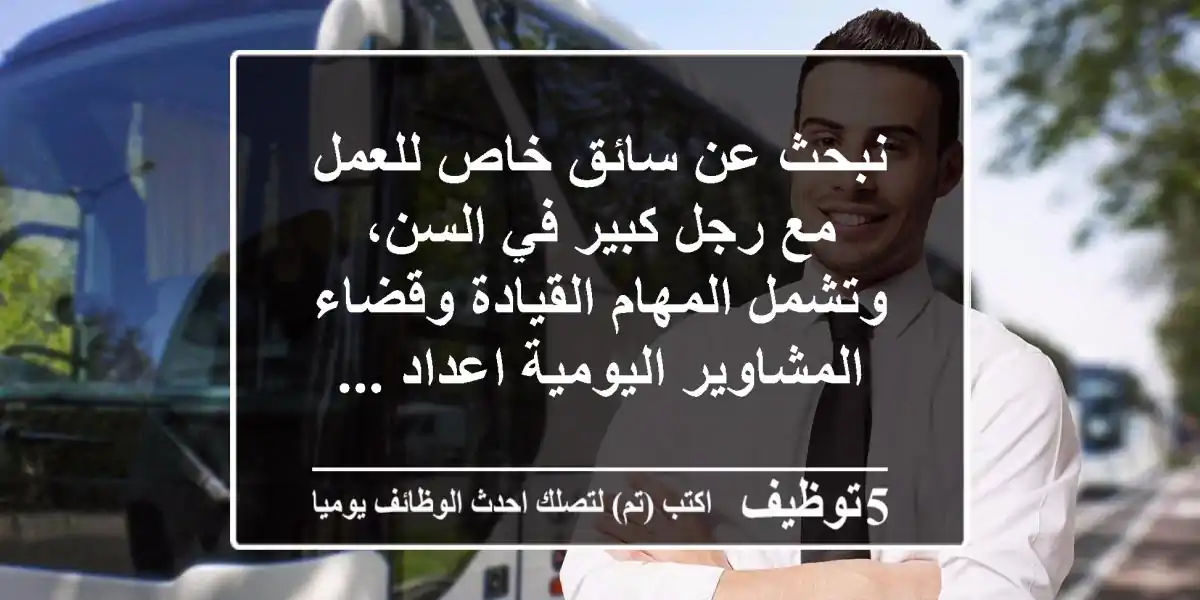 نبحث عن سائق خاص للعمل مع رجل كبير في السن، وتشمل المهام القيادة وقضاء المشاوير اليومية اعداد ...
