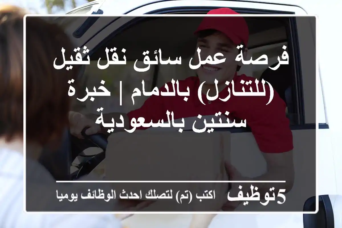 فرصة عمل سائق نقل ثقيل (للتنازل) بالدمام | خبرة سنتين بالسعودية