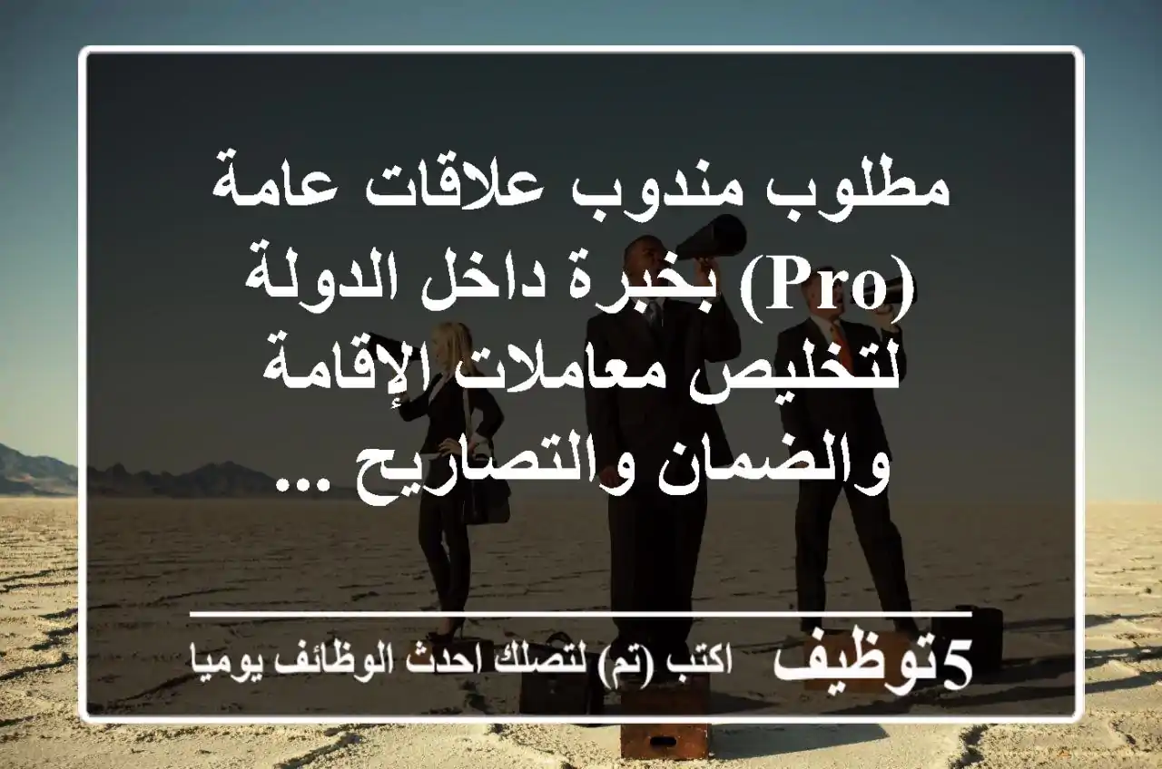 مطلوب مندوب علاقات عامة (pro) بخبرة داخل الدولة لتخليص معاملات الإقامة والضمان والتصاريح ...