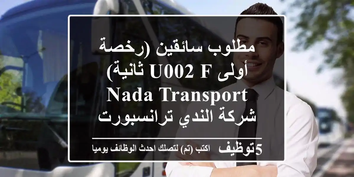 مطلوب سائقين (رخصة أولى u002 F ثانية) Nada Transport شركة الندي ترانسبورت