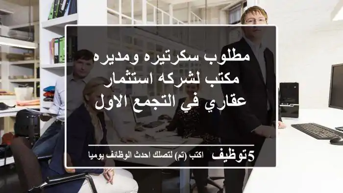 مطلوب سكرتيره ومديره مكتب لشركه استثمار عقاري في التجمع الاول