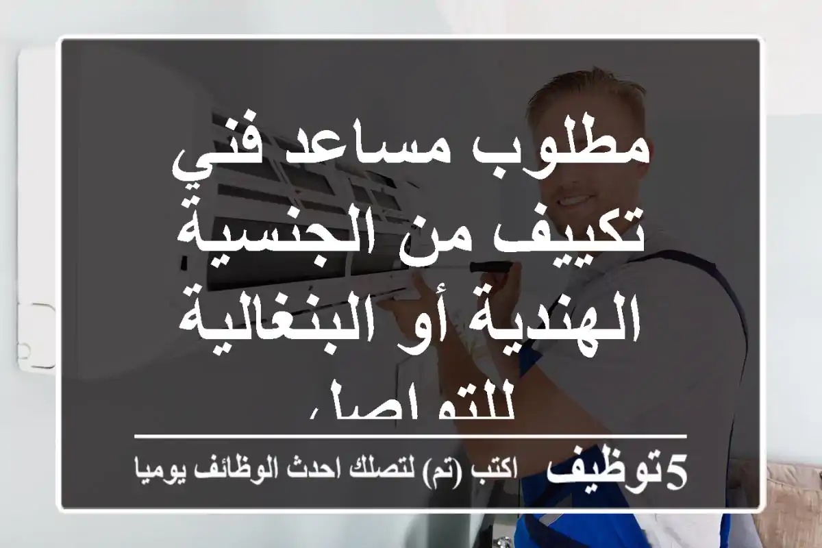 مطلوب مساعد فني تكييف من الجنسية الهندية أو البنغالية للتواصل