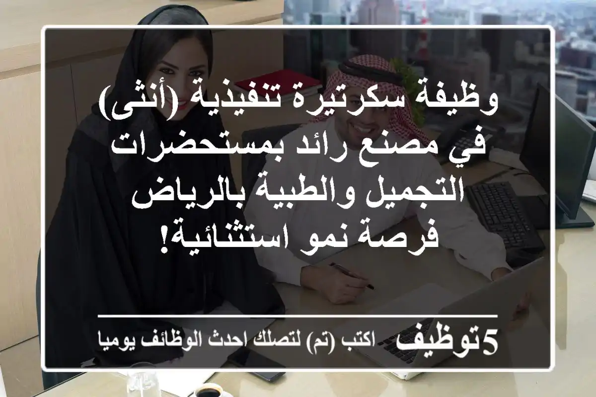 وظيفة سكرتيرة تنفيذية (أنثى) في مصنع رائد بمستحضرات التجميل والطبية بالرياض - فرصة نمو استثنائية!