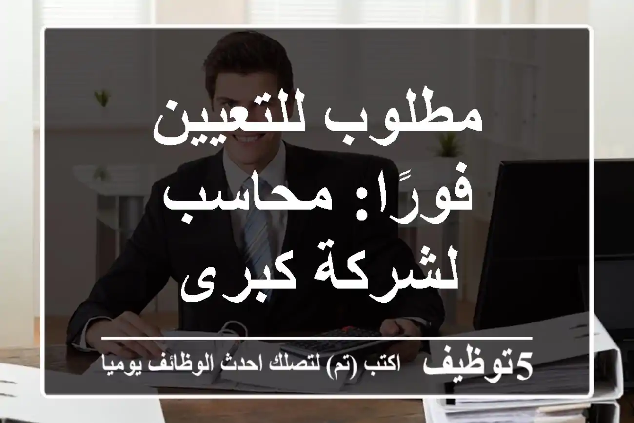 مطلوب للتعيين فورًا: محاسب لشركة كبرى