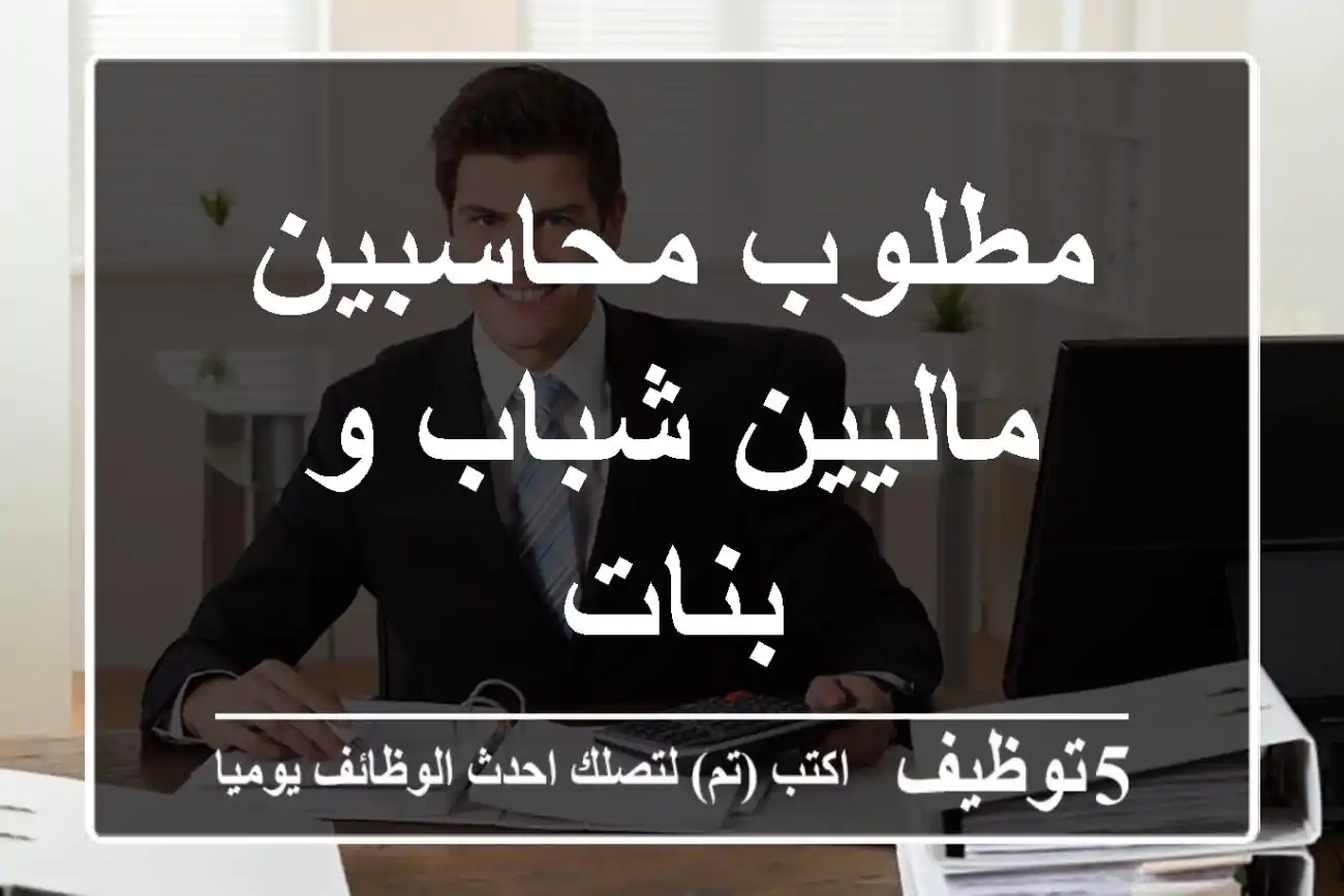 مطلوب محاسبين ماليين شباب و بنات