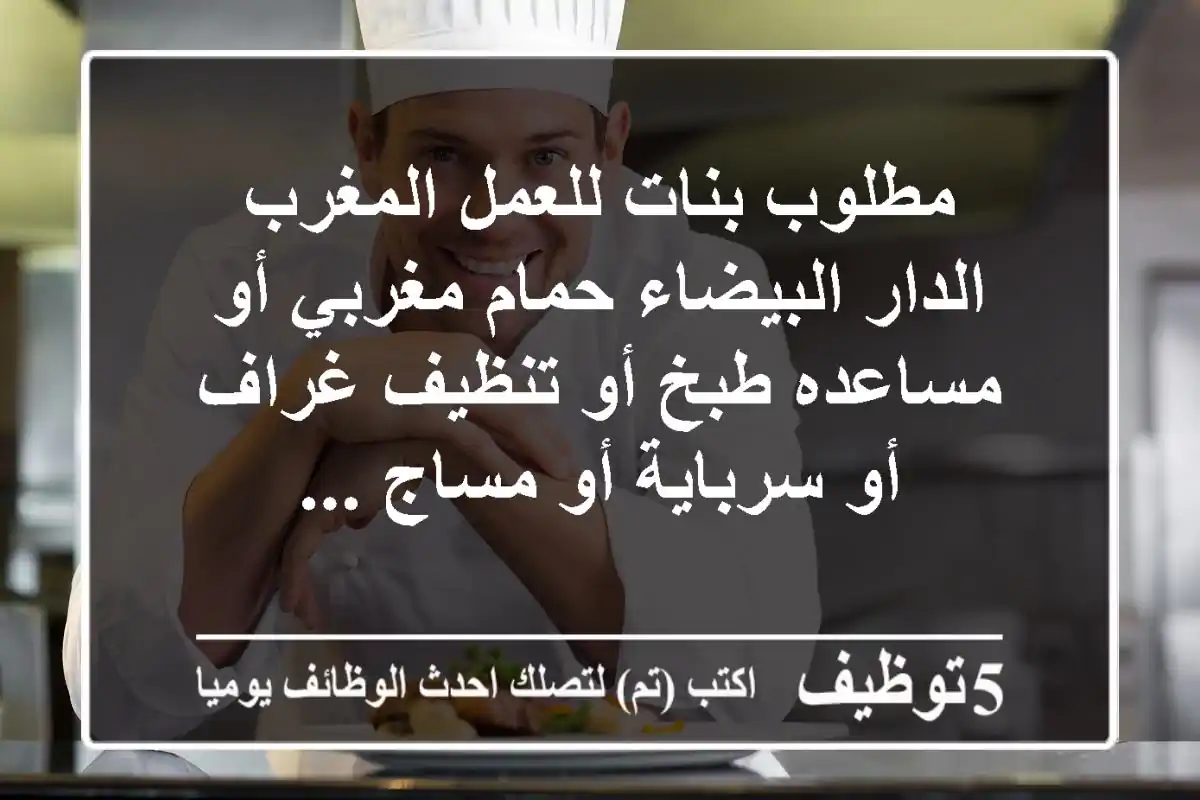 مطلوب بنات للعمل المغرب الدار البيضاء حمام مغربي أو مساعده طبخ أو تنظيف غراف أو سرباية أو مساج ...