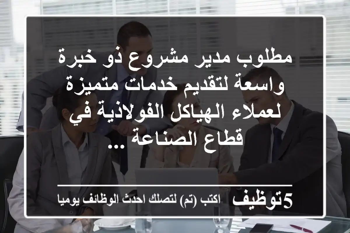 مطلوب مدير مشروع ذو خبرة واسعة لتقديم خدمات متميزة لعملاء الهياكل الفولاذية في قطاع الصناعة ...