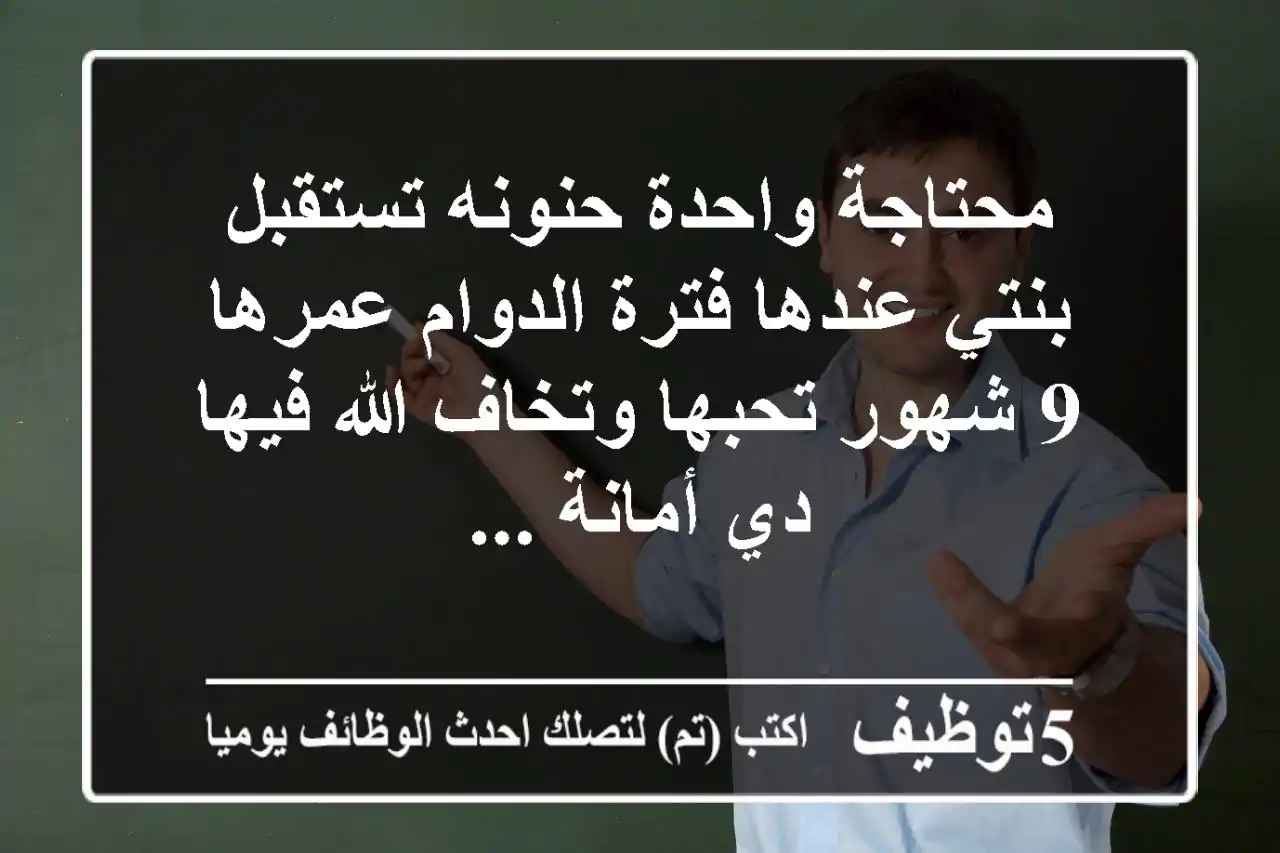 محتاجة واحدة حنونه تستقبل بنتي عندها فترة الدوام عمرها 9 شهور تحبها وتخاف الله فيها دي أمانة ...