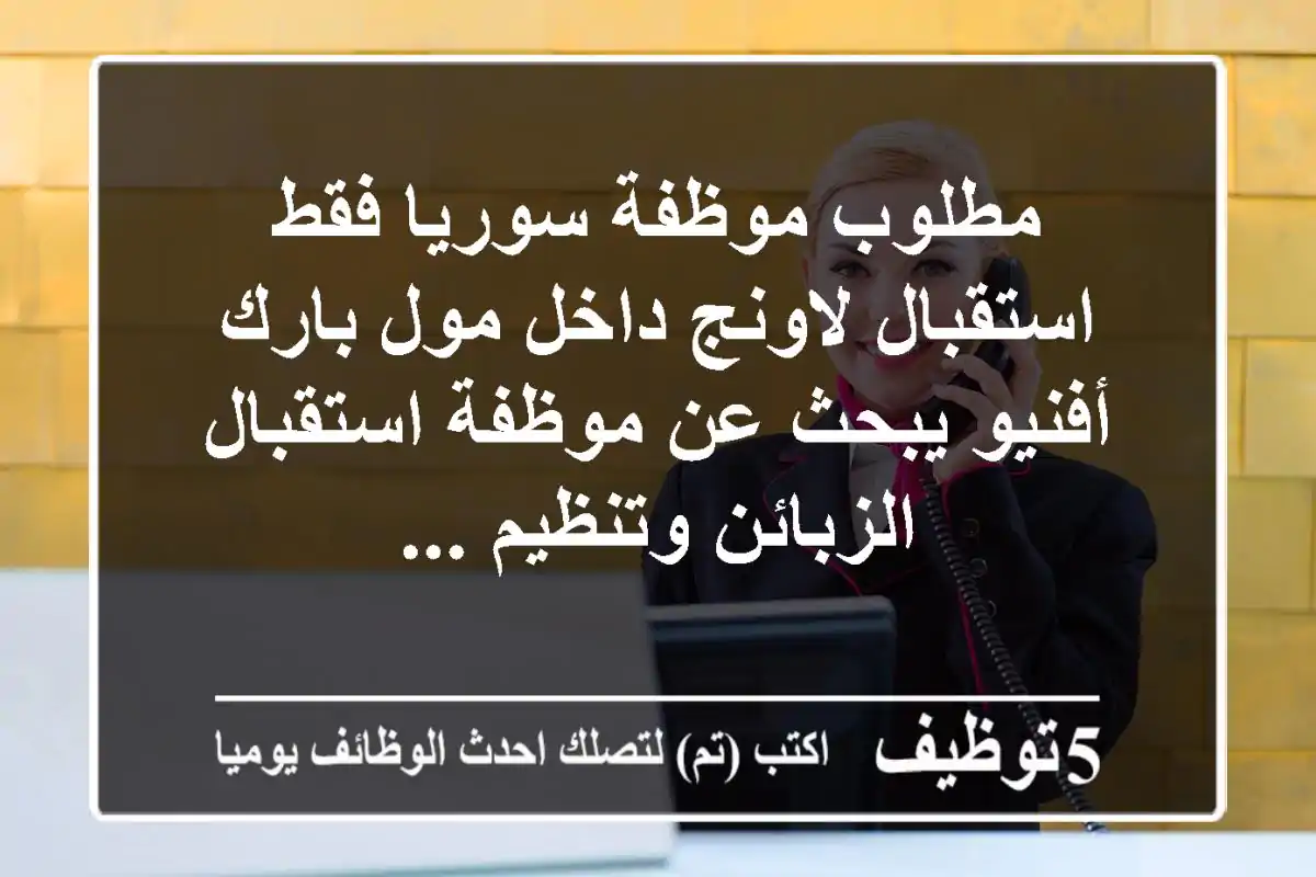 مطلوب موظفة سوريا فقط استقبال لاونج داخل مول بارك أفنيو يبحث عن موظفة استقبال الزبائن وتنظيم ...