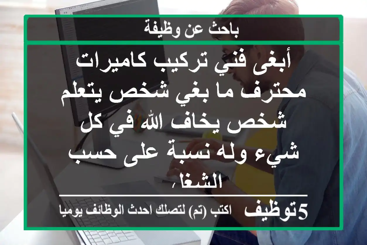 أبغى فني تركيب كاميرات محترف ما بغي شخص يتعلم شخص يخاف الله في كل شيء وله نسبة على حسب الشغل ...