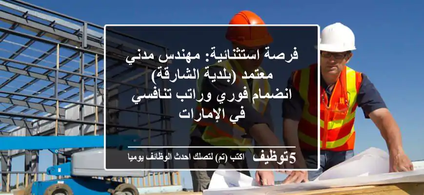 فرصة استثنائية: مهندس مدني معتمد (بلدية الشارقة) - انضمام فوري وراتب تنافسي في الإمارات