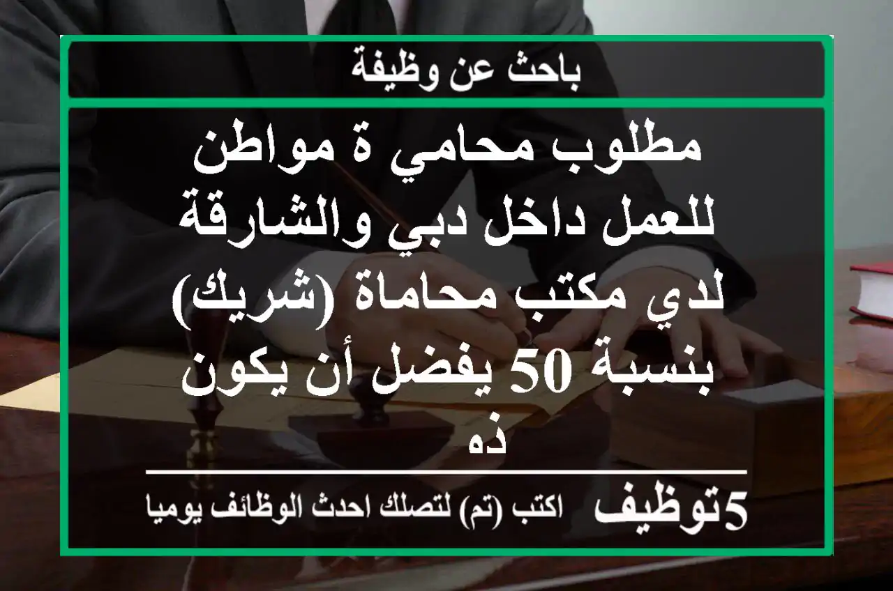 مطلوب محامي ة مواطن للعمل داخل دبي والشارقة لدي مكتب محاماة (شريك) بنسبة 50 يفضل أن يكون ذو ...