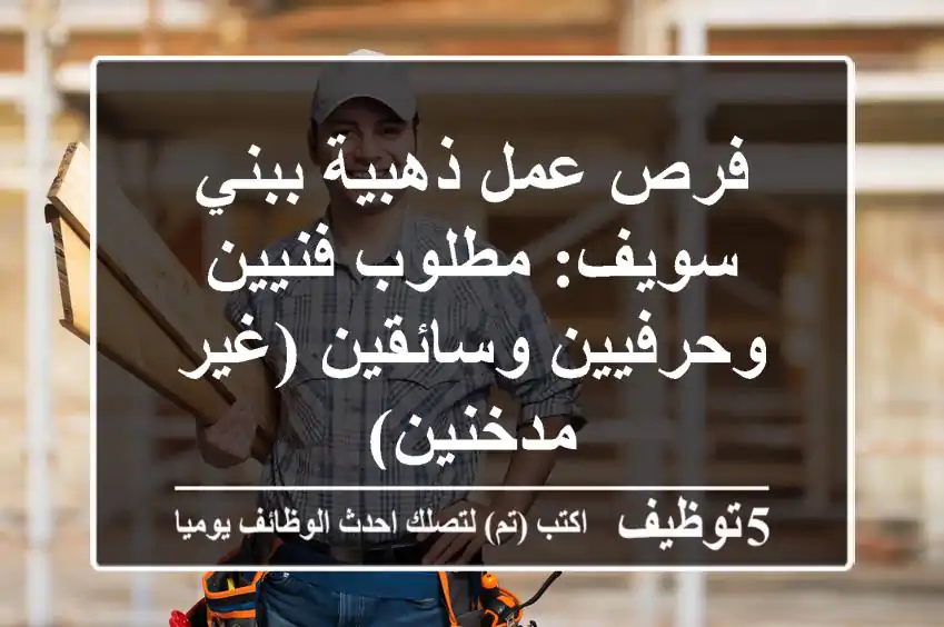 فرص عمل ذهبية ببني سويف: مطلوب فنيين وحرفيين وسائقين (غير مدخنين)