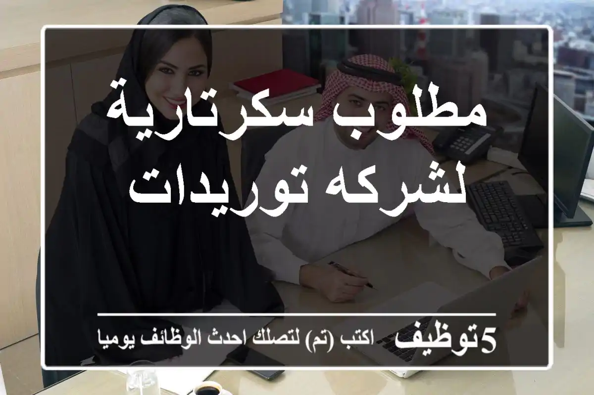 مطلوب سكرتارية لشركه توريدات