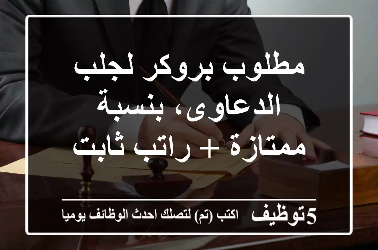 مطلوب بروكر لجلب الدعاوى، بنسبة ممتازة + راتب ثابت