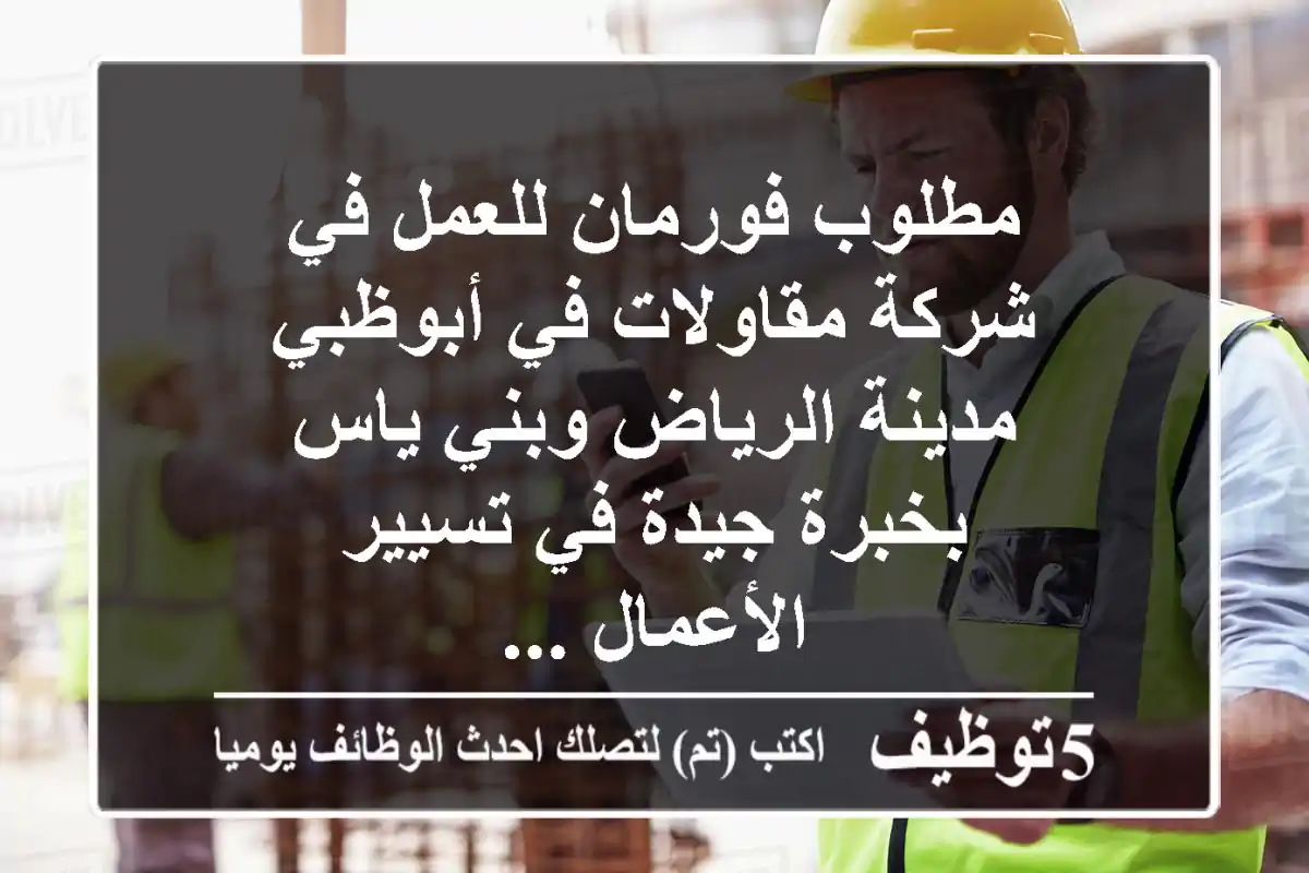 مطلوب فورمان للعمل في شركة مقاولات في أبوظبي مدينة الرياض وبني ياس بخبرة جيدة في تسيير الأعمال ...