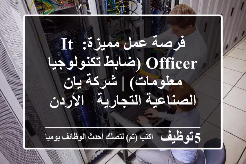 فرصة عمل مميزة: IT Officer (ضابط تكنولوجيا معلومات) | شركة يان الصناعية التجارية - الأردن