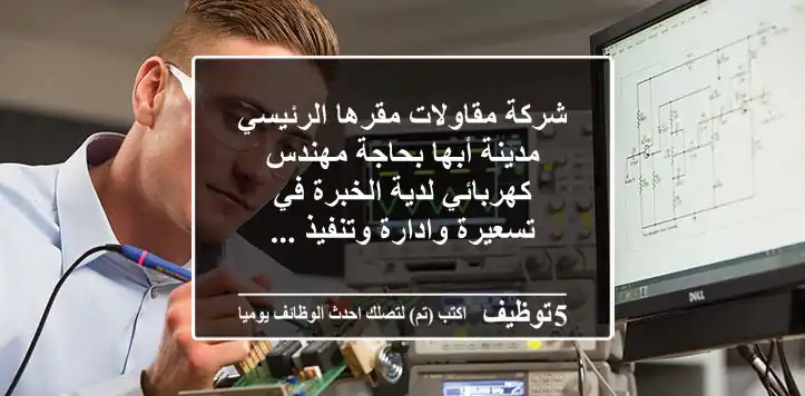 شركة مقاولات مقرها الرئيسي مدينة أبها بحاجة مهندس كهربائي لدية الخبرة في تسعيرة وادارة وتنفيذ ...