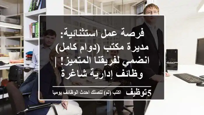 فرصة عمل استثنائية: مديرة مكتب (دوام كامل) - انضمي لفريقنا المتميز! | وظائف إدارية شاغرة