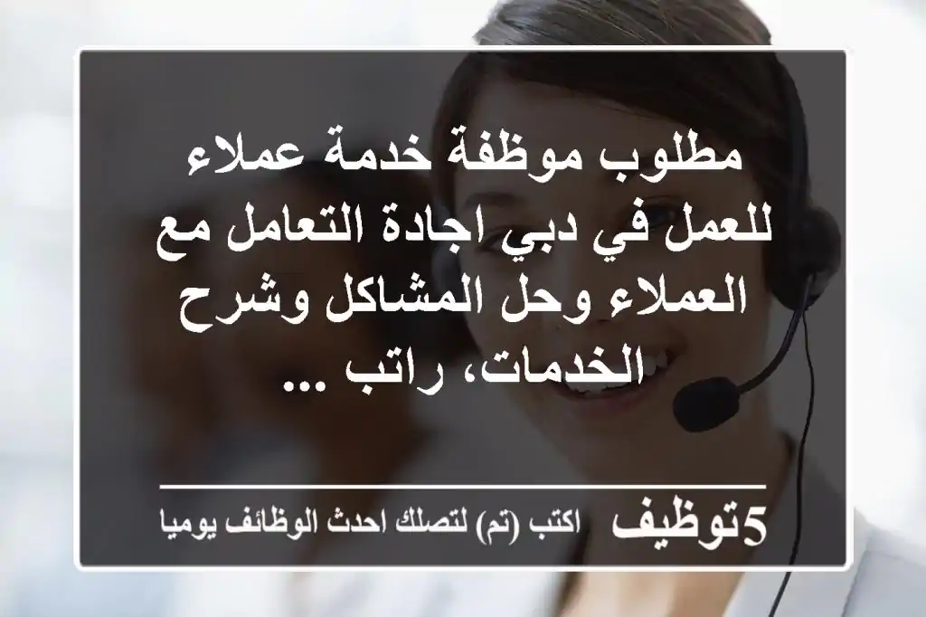 مطلوب موظفة خدمة عملاء للعمل في دبي اجادة التعامل مع العملاء وحل المشاكل وشرح الخدمات، راتب ...