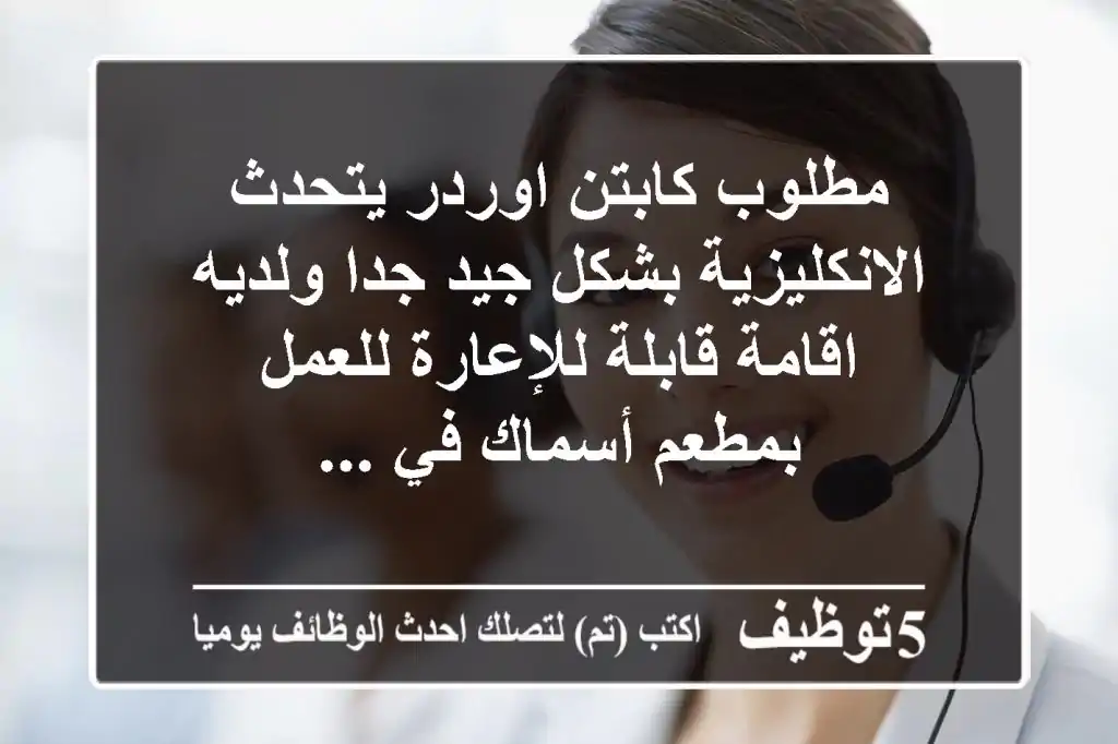 مطلوب كابتن اوردر يتحدث الانكليزية بشكل جيد جدا ولديه اقامة قابلة للإعارة للعمل بمطعم أسماك في ...
