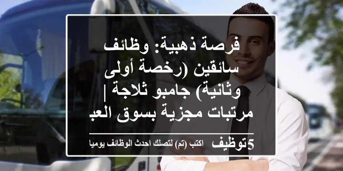 فرصة ذهبية: وظائف سائقين (رخصة أولى وثانية) جامبو ثلاجة | مرتبات مجزية بسوق العبور!