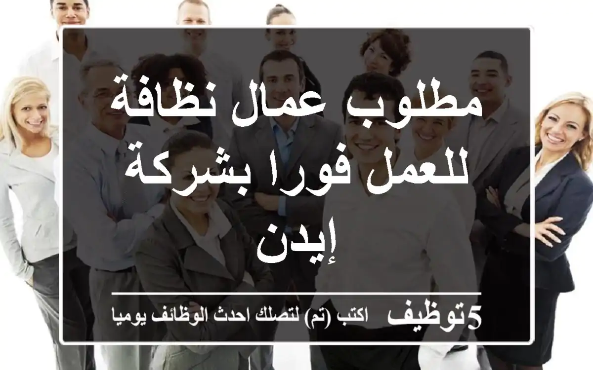 مطلوب عمال نظافة للعمل فورا بشركة إيدن