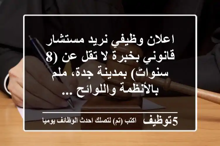 اعلان وظيفي نريد مستشار قانوني بخبرة لا تقل عن (8 سنوات) بمدينة جدة، ملم بالأنظمة واللوائح ...