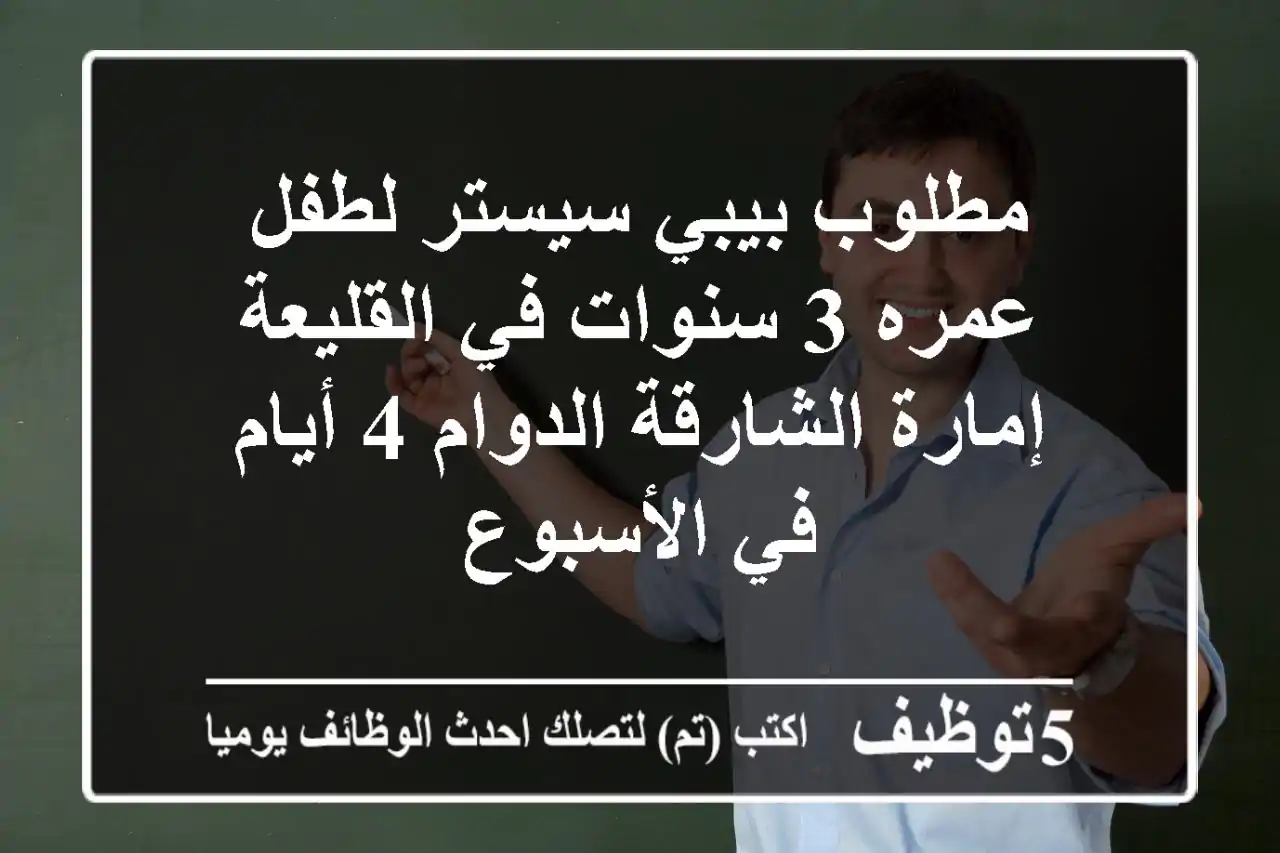 مطلوب بيبي سيستر لطفل عمره 3 سنوات في القليعة إمارة الشارقة الدوام 4 أيام في الأسبوع