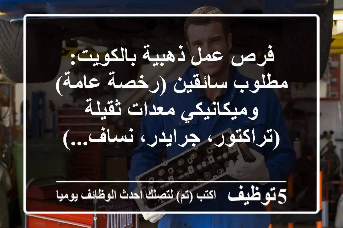 فرص عمل ذهبية بالكويت: مطلوب سائقين (رخصة عامة) وميكانيكي معدات ثقيلة (تراكتور، جرايدر، نساف...)