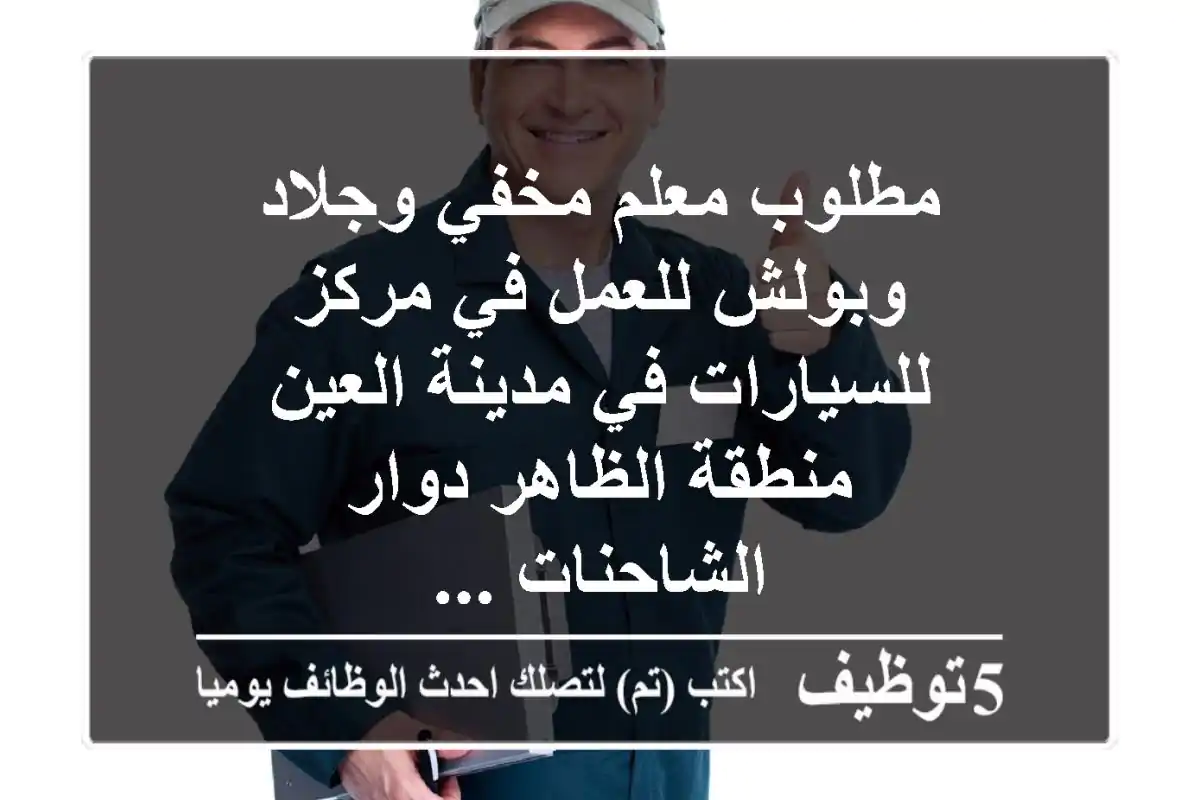 مطلوب معلم مخفي وجلاد وبولش للعمل في مركز للسيارات في مدينة العين منطقة الظاهر دوار الشاحنات ...