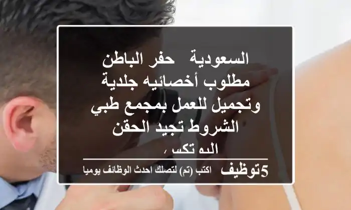 السعودية - حفر الباطن مطلوب أخصائيه جلدية وتجميل للعمل بمجمع طبي الشروط تجيد الحقن - البوتكس - ...