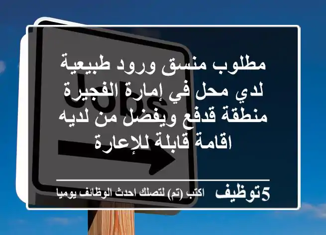 مطلوب منسق ورود طبيعية لدي محل في إمارة الفجيرة منطقة قدفع ويفضل من لديه اقامة قابلة للإعارة