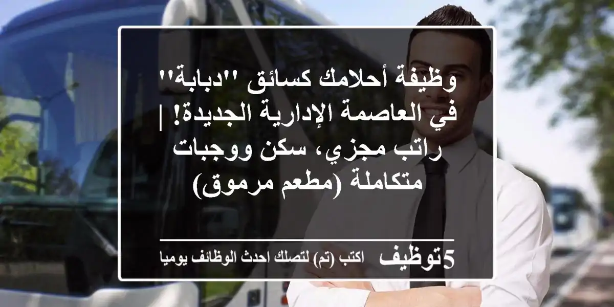 وظيفة أحلامك كسائق 'دبابة' في العاصمة الإدارية الجديدة! | راتب مجزي، سكن ووجبات متكاملة (مطعم مرموق)