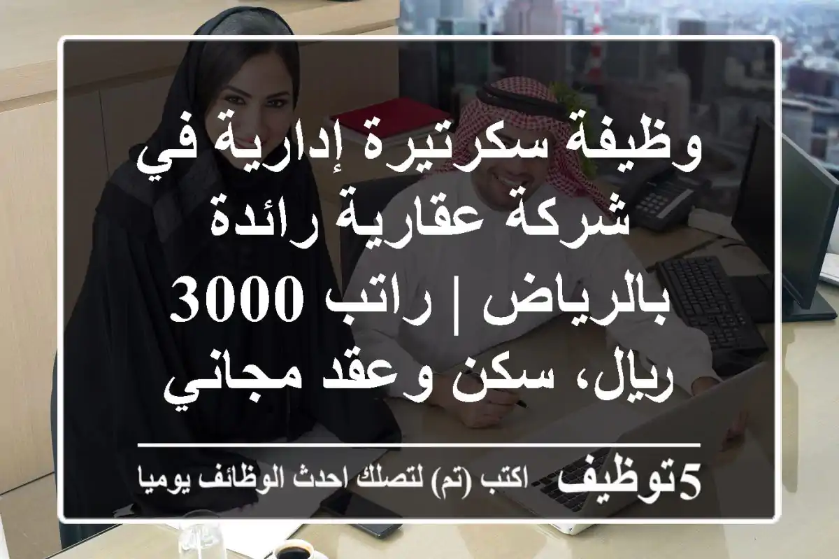 وظيفة سكرتيرة إدارية في شركة عقارية رائدة بالرياض | راتب 3000 ريال، سكن وعقد مجاني