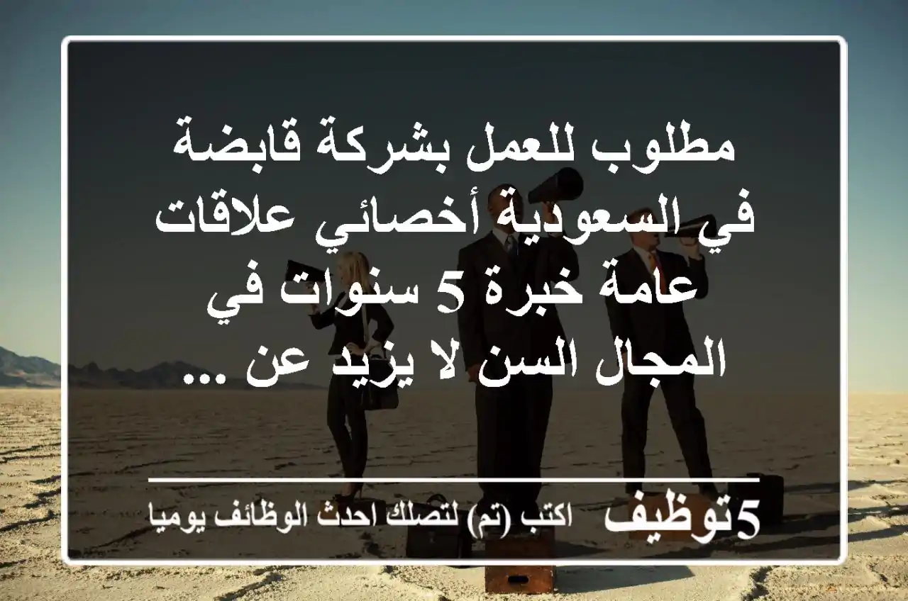 مطلوب للعمل بشركة قابضة في السعودية أخصائي علاقات عامة خبرة 5 سنوات في المجال السن لا يزيد عن ...