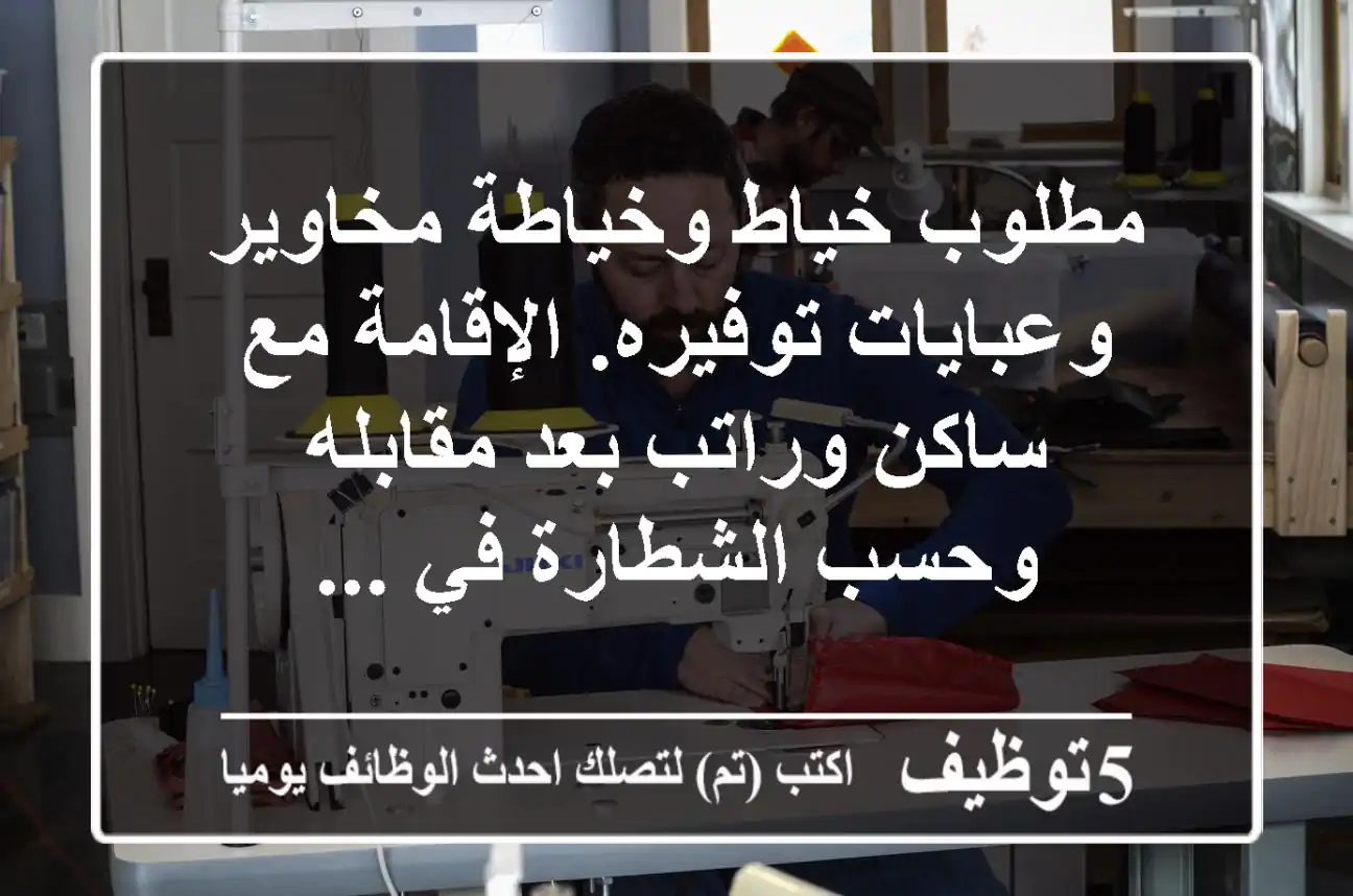 مطلوب خياط وخياطة مخاوير وعبايات توفيره. الإقامة مع ساكن وراتب بعد مقابله وحسب الشطارة في ...