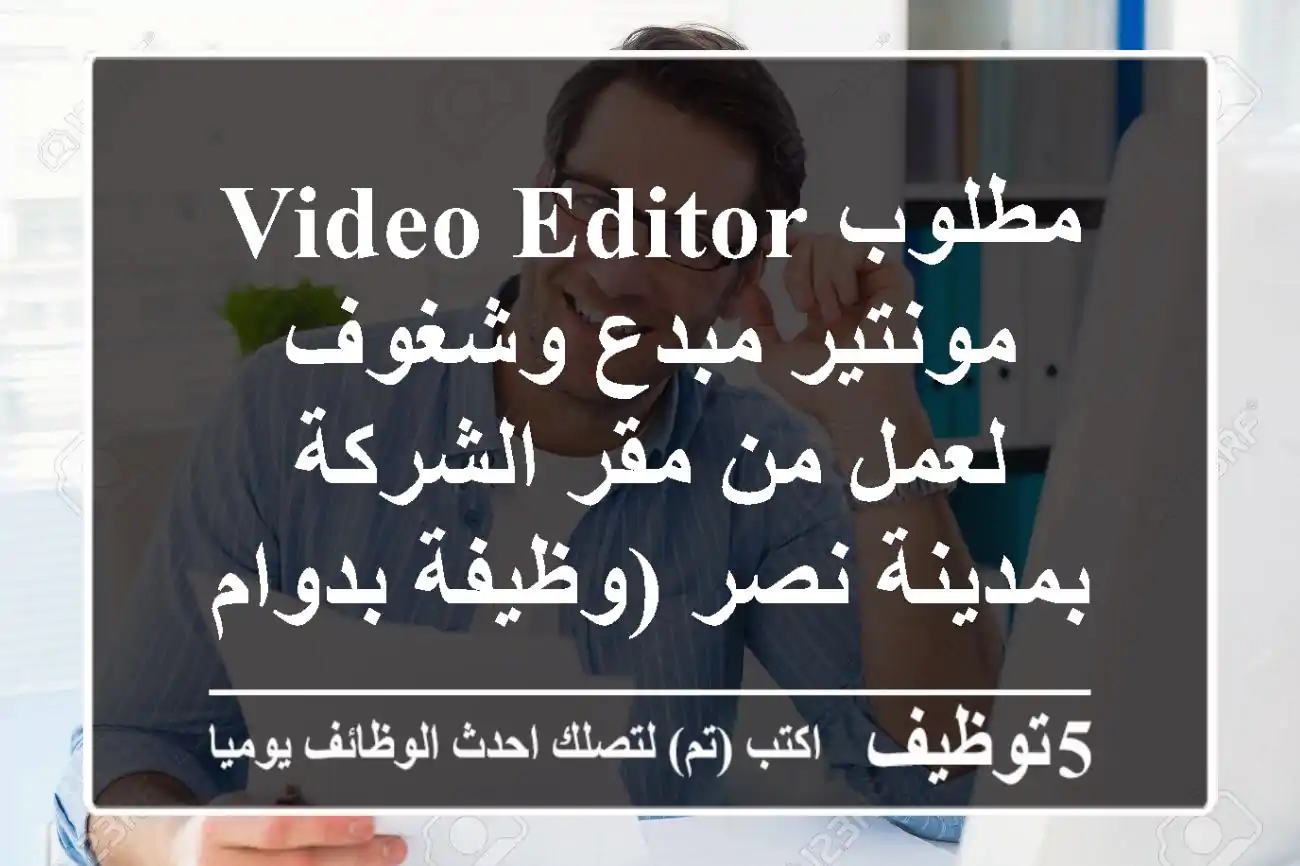 مطلوب Video Editor / مونتير مبدع وشغوف لعمل من مقر الشركة بمدينة نصر (وظيفة بدوام كامل)