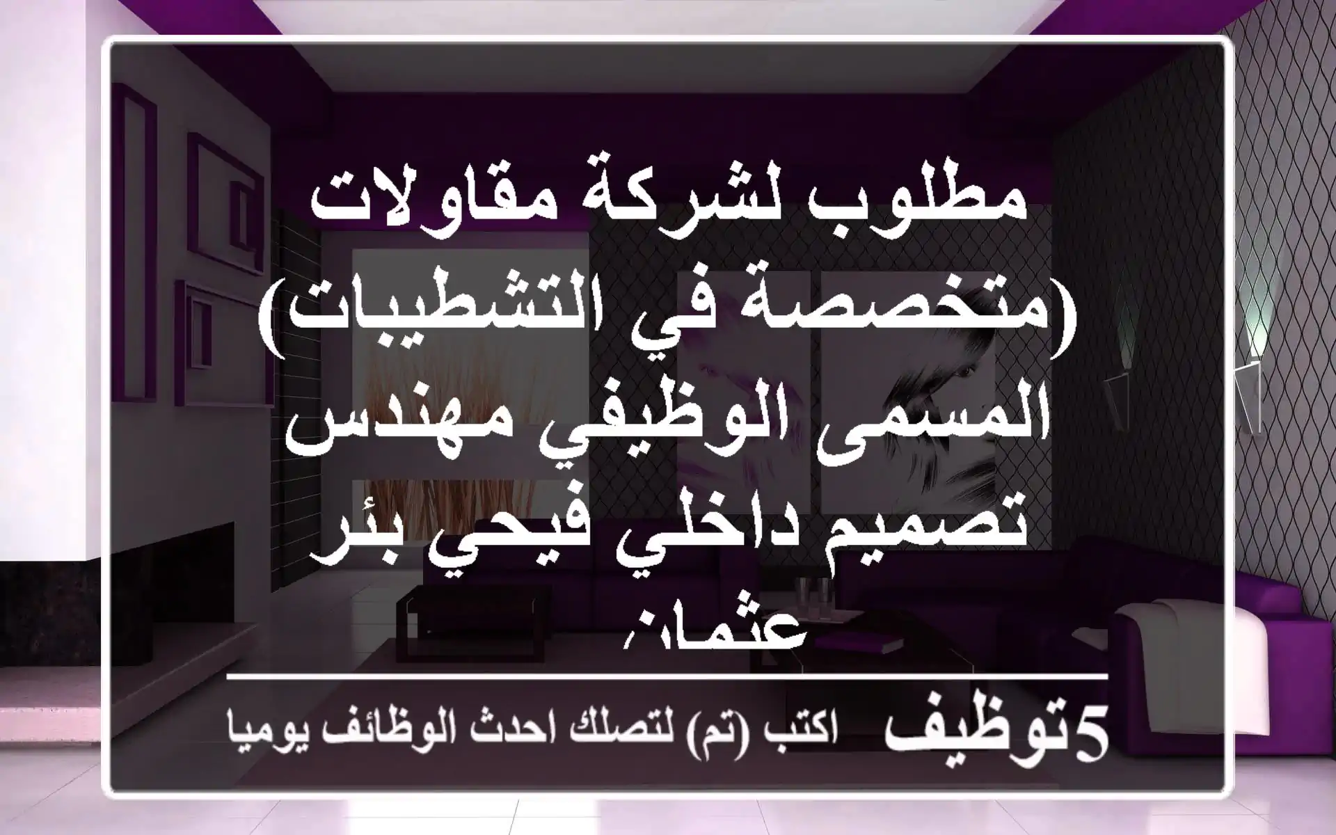 مطلوب لشركة مقاولات (متخصصة في التشطيبات) المسمى الوظيفي مهندس تصميم داخلي فيحي بئر عثمان ...