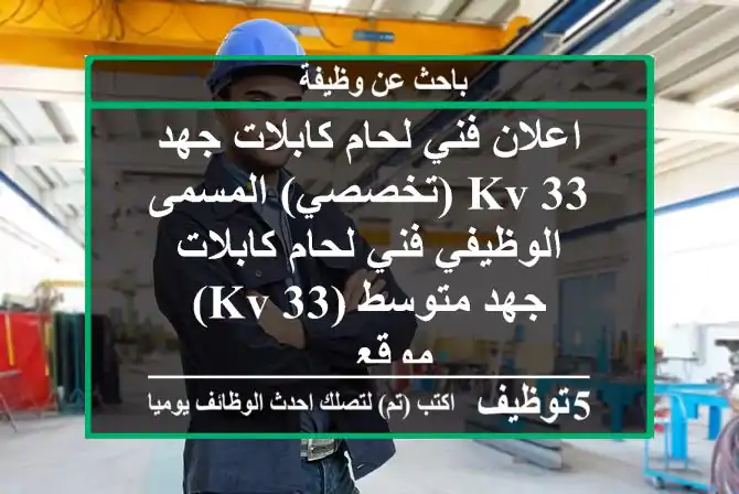 اعلان فني لحام كابلات جهد 33 kv (تخصصي) المسمى الوظيفي فني لحام كابلات جهد متوسط (33 kv) موقع ...