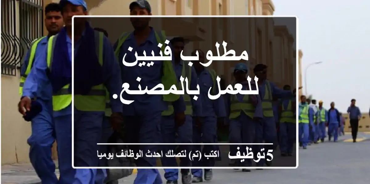 مطلوب فنيين للعمل بالمصنع.
