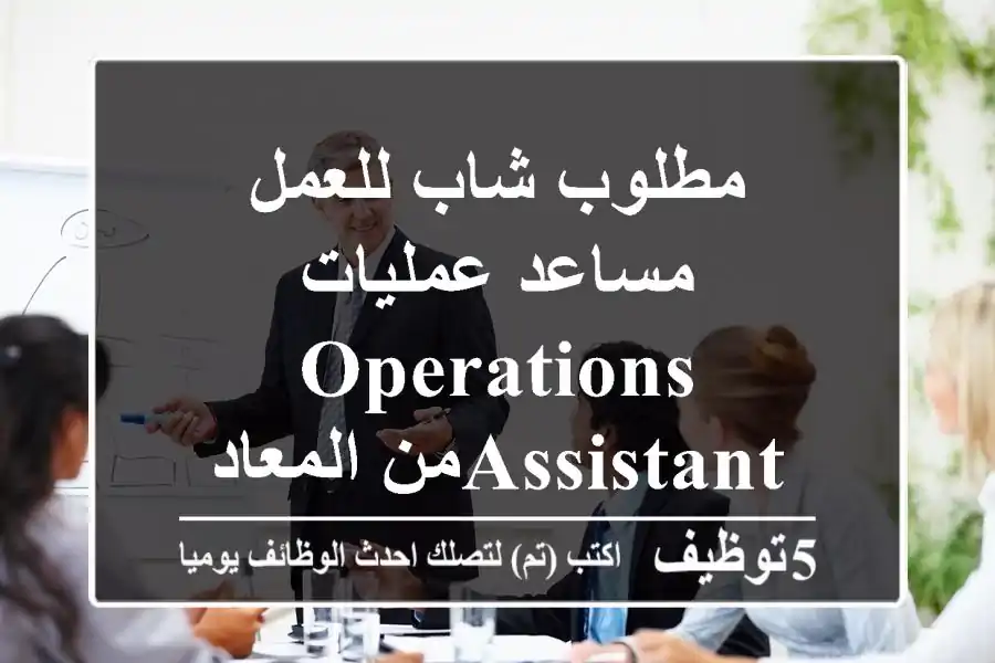 مطلوب شاب للعمل مساعد عمليات Operations Assistantمن المعاديu002 F البساتين