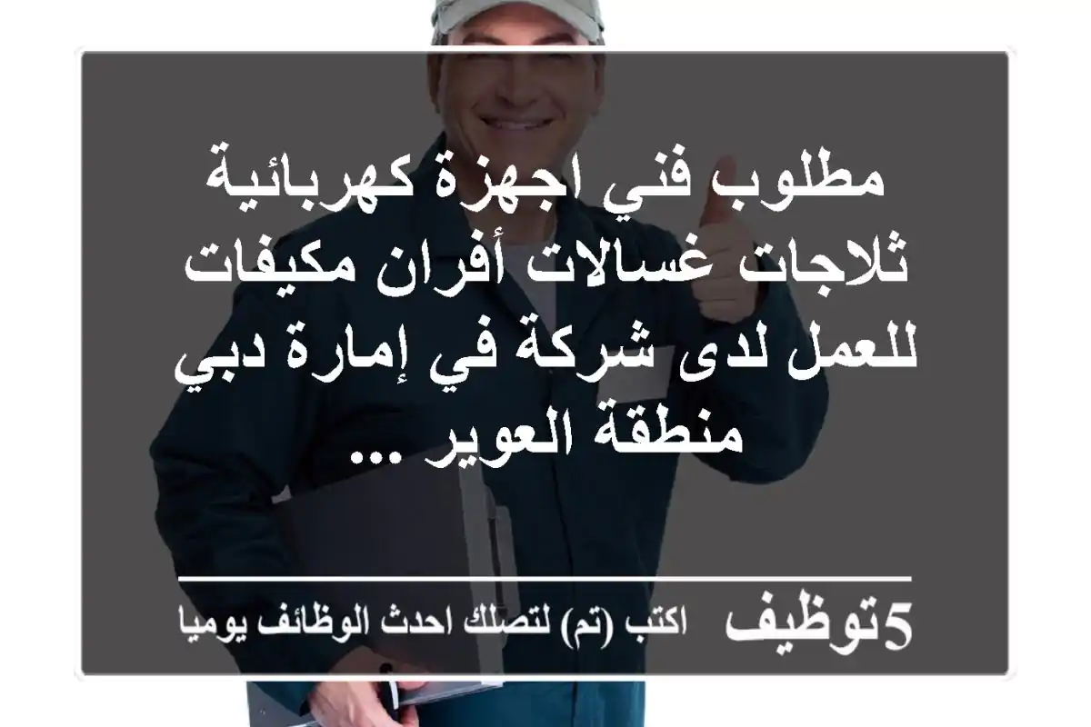 مطلوب فني اجهزة كهربائية ثلاجات غسالات أفران مكيفات للعمل لدى شركة في إمارة دبي منطقة العوير ...