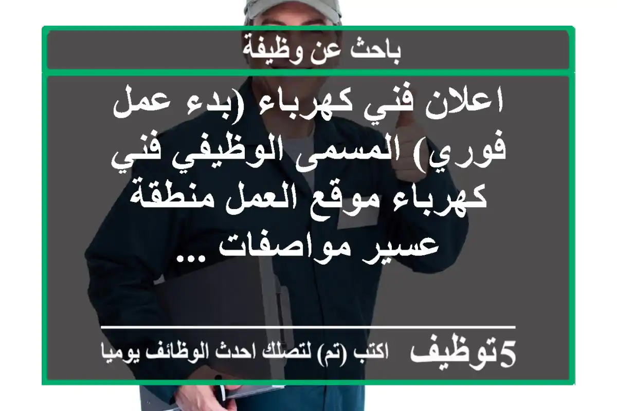 اعلان فني كهرباء (بدء عمل فوري) المسمى الوظيفي فني كهرباء موقع العمل منطقة عسير مواصفات ...