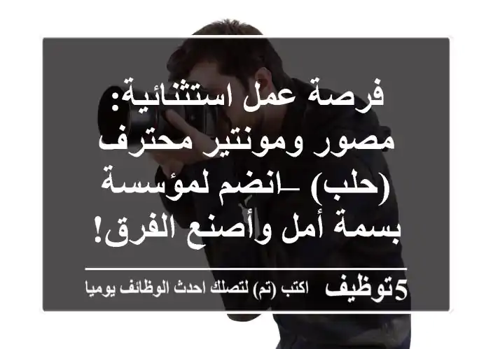 فرصة عمل استثنائية: مصور ومونتير محترف (حلب) – انضم لمؤسسة بسمة أمل وأصنع الفرق!