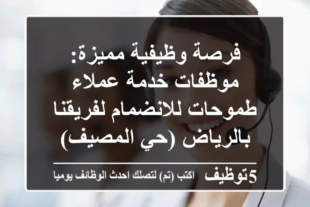 فرصة وظيفية مميزة: موظفات خدمة عملاء طموحات للانضمام لفريقنا بالرياض (حي المصيف)