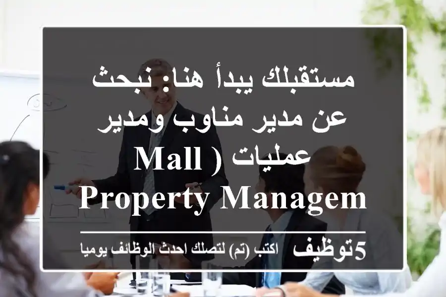 مستقبلك يبدأ هنا: نبحث عن مدير مناوب ومدير عمليات (Mall/Property Management)