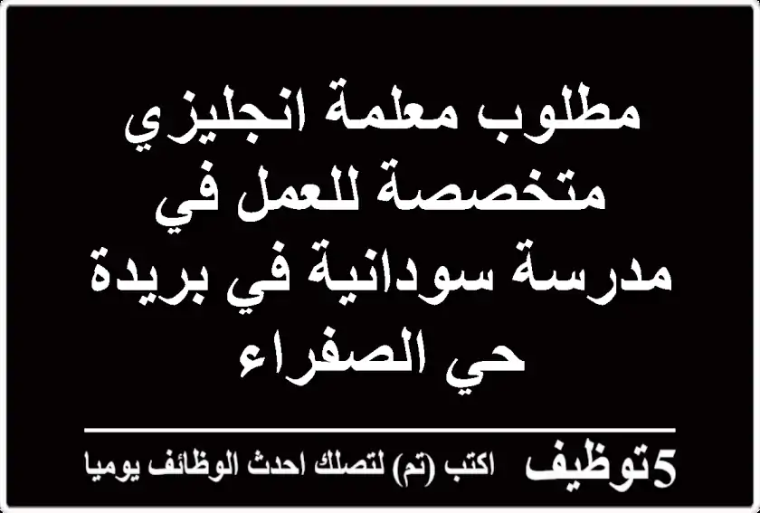 مطلوب معلمة انجليزي متخصصة للعمل في مدرسة سودانية في بريدة حي الصفراء