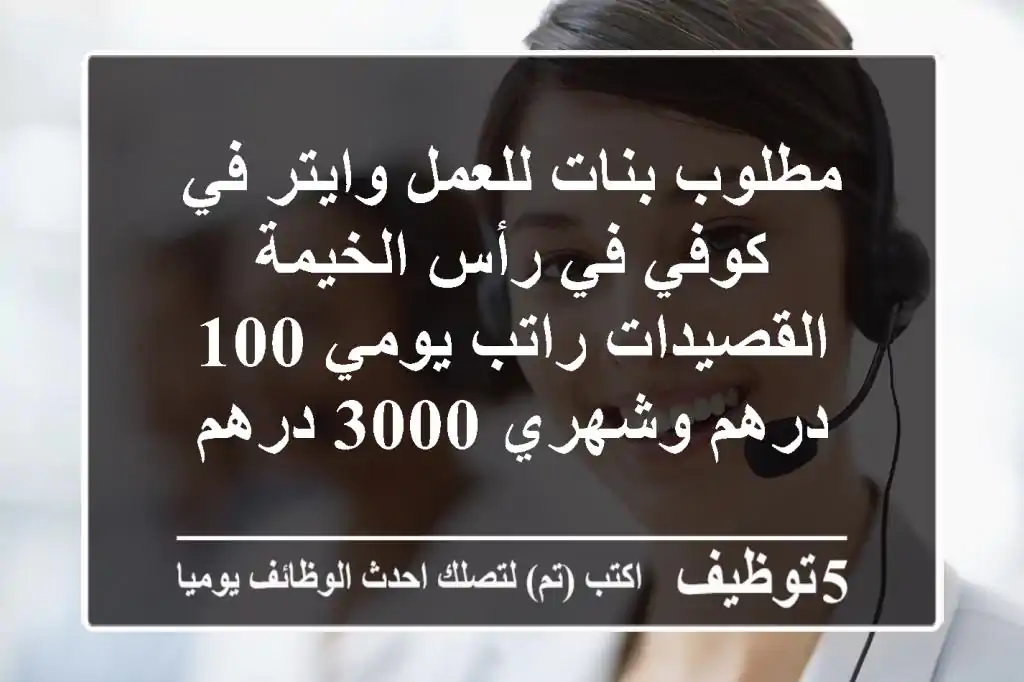 مطلوب بنات للعمل وايتر في كوفي في رأس الخيمة القصيدات راتب يومي 100 درهم وشهري 3000 درهم